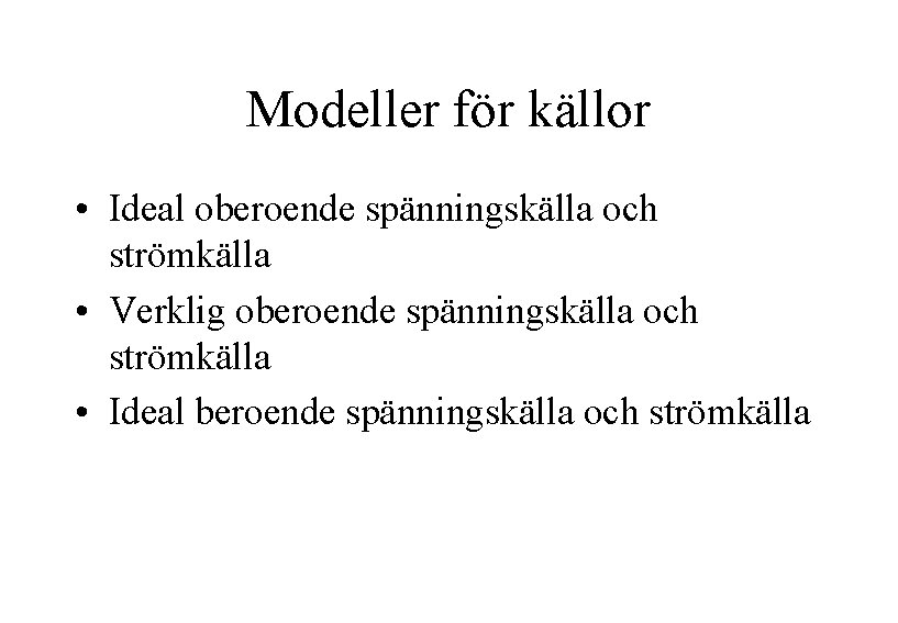 Modeller för källor • Ideal oberoende spänningskälla och strömkälla • Verklig oberoende spänningskälla och