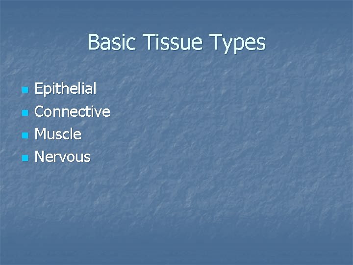 Basic Tissue Types n n Epithelial Connective Muscle Nervous 