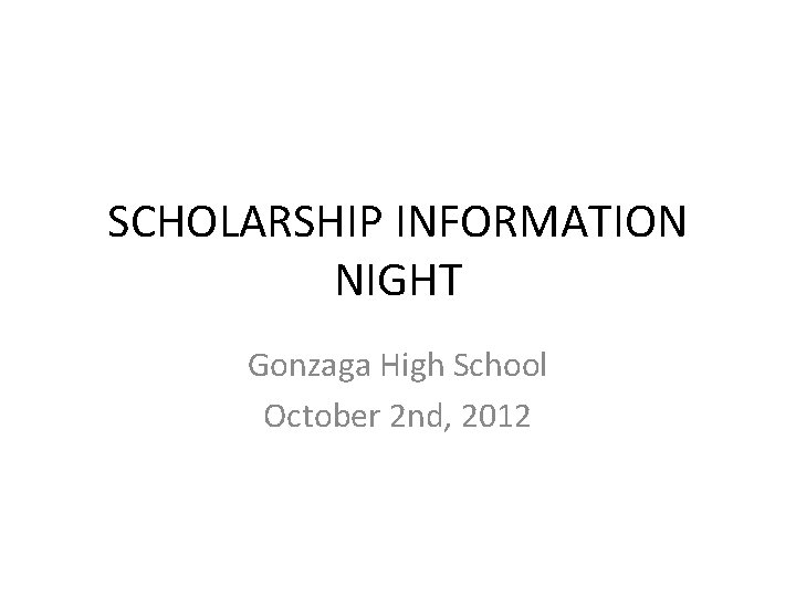 SCHOLARSHIP INFORMATION NIGHT Gonzaga High School October 2 nd, 2012 