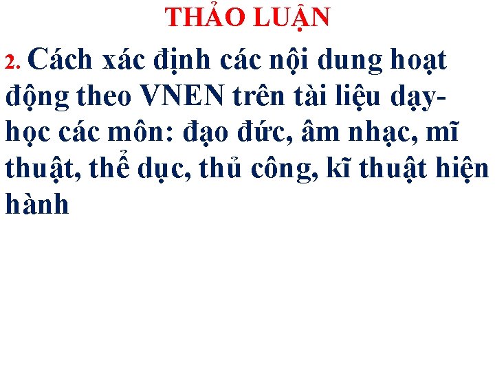 THẢO LUẬN 2. Cách xác định các nội dung hoạt động theo VNEN trên