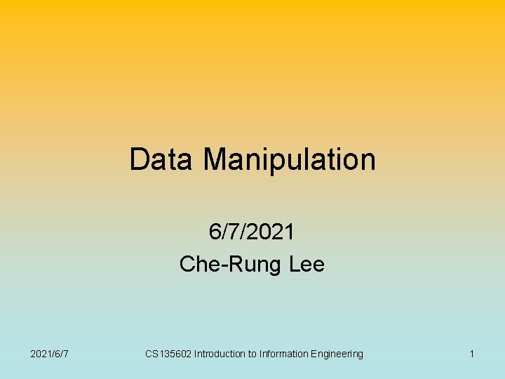 Data Manipulation 6/7/2021 Che-Rung Lee 2021/6/7 CS 135602 Introduction to Information Engineering 1 