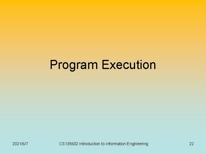 Program Execution 2021/6/7 CS 135602 Introduction to Information Engineering 22 