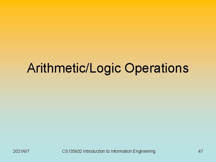 Arithmetic/Logic Operations 2021/6/7 CS 135602 Introduction to Information Engineering 47 