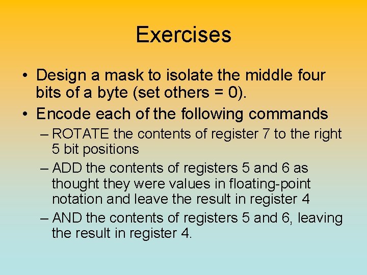 Exercises • Design a mask to isolate the middle four bits of a byte