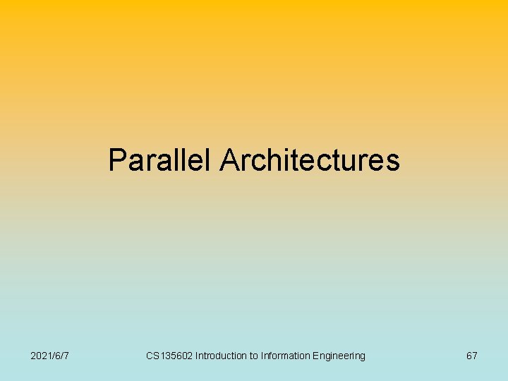 Parallel Architectures 2021/6/7 CS 135602 Introduction to Information Engineering 67 