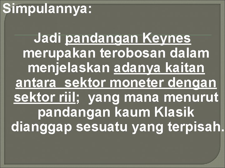 Simpulannya: Jadi pandangan Keynes merupakan terobosan dalam menjelaskan adanya kaitan antara sektor moneter dengan