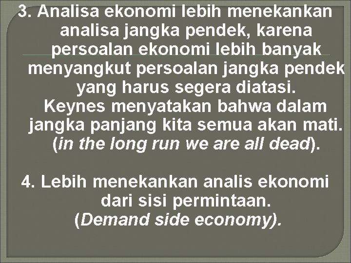 3. Analisa ekonomi lebih menekankan analisa jangka pendek, karena persoalan ekonomi lebih banyak menyangkut