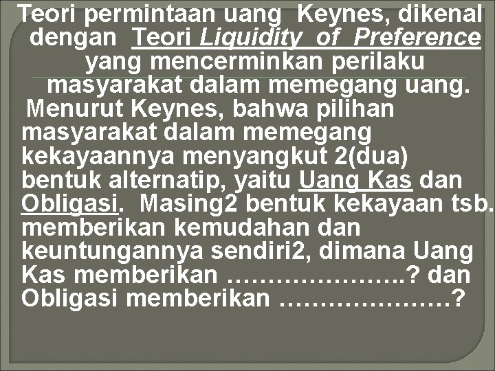 Teori permintaan uang Keynes, dikenal dengan Teori Liquidity of Preference yang mencerminkan perilaku masyarakat