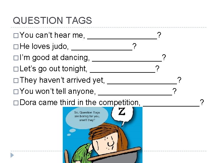 QUESTION TAGS � You can’t hear me, ________? � He loves judo, _______? �