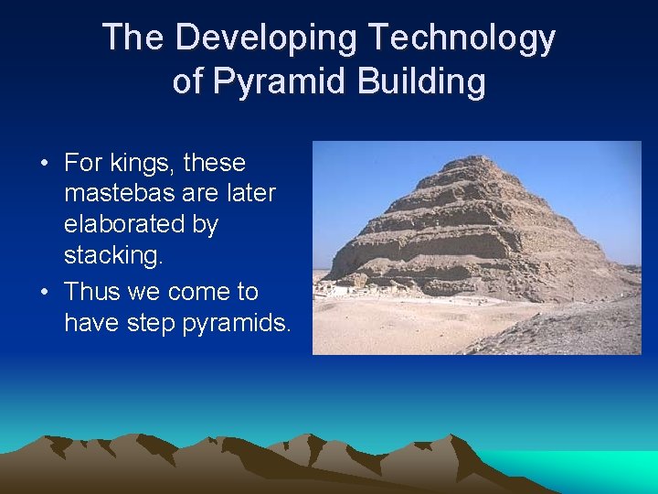 The Developing Technology of Pyramid Building • For kings, these mastebas are later elaborated