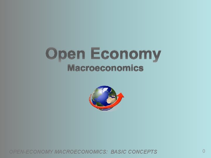 Open Economy Macroeconomics OPEN-ECONOMY MACROECONOMICS: BASIC CONCEPTS 0 