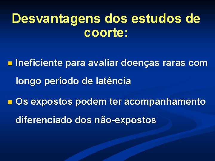 Desvantagens dos estudos de coorte: n Ineficiente para avaliar doenças raras com longo período Desvantagens dos estudos de coorte: n Ineficiente para avaliar doenças raras com longo período