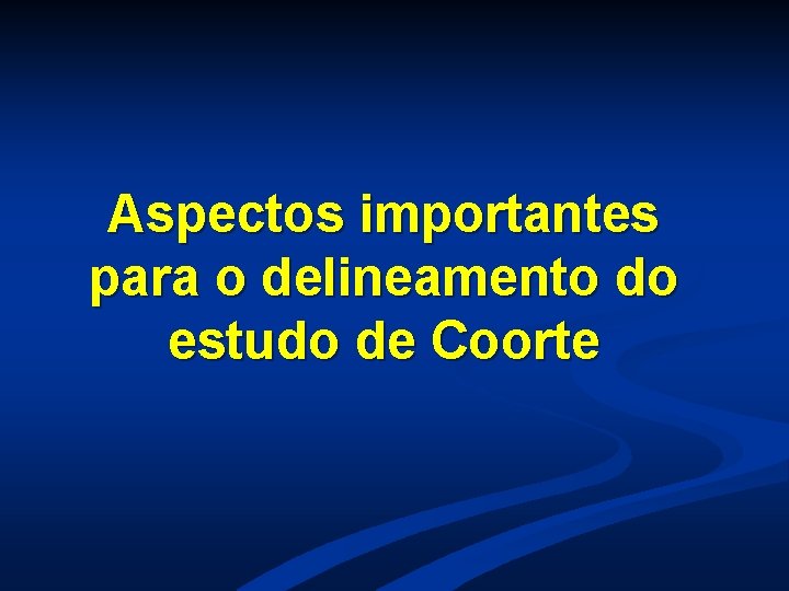 Aspectos importantes para o delineamento do estudo de Coorte Aspectos importantes para o delineamento do estudo de Coorte