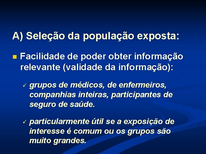 A) Seleção da população exposta: n Facilidade de poder obter informação relevante (validade da A) Seleção da população exposta: n Facilidade de poder obter informação relevante (validade da