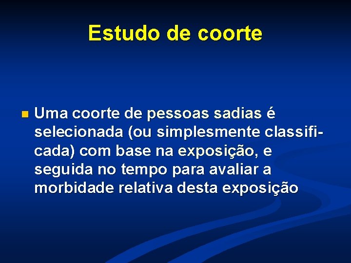 Estudo de coorte n Uma coorte de pessoas sadias é selecionada (ou simplesmente classificada) Estudo de coorte n Uma coorte de pessoas sadias é selecionada (ou simplesmente classificada)
