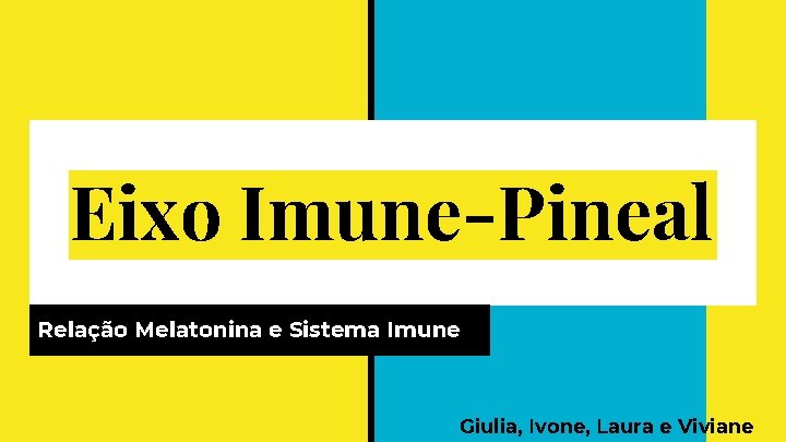 Eixo Imune-Pineal Relação Melatonina e Sistema Imune Giulia, Ivone, Laura e Viviane 
