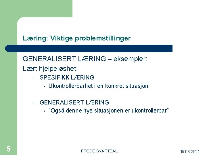 Læring: Viktige problemstillinger GENERALISERT LÆRING – eksempler: Lært hjelpeløshet 5 • SPESIFIKK LÆRING •