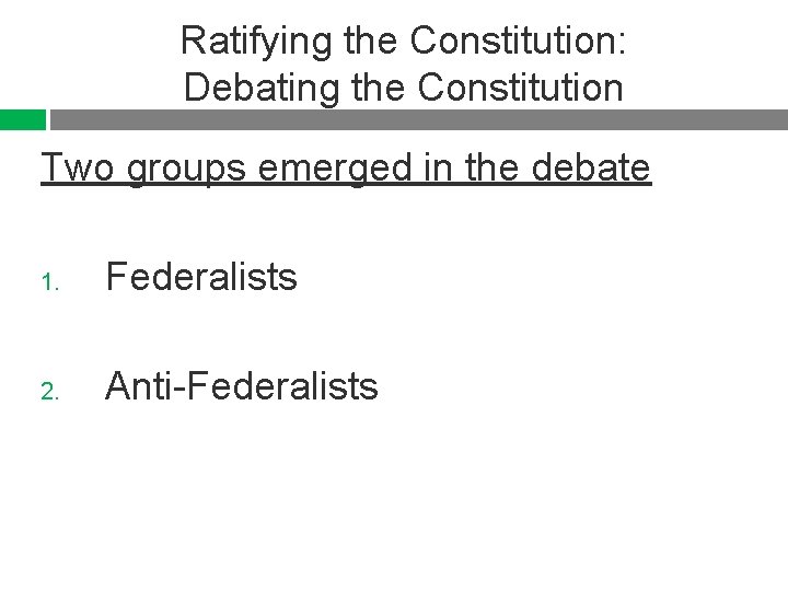 Ratifying the Constitution: Debating the Constitution Two groups emerged in the debate 1. Federalists