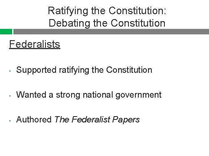 Ratifying the Constitution: Debating the Constitution Federalists • Supported ratifying the Constitution • Wanted