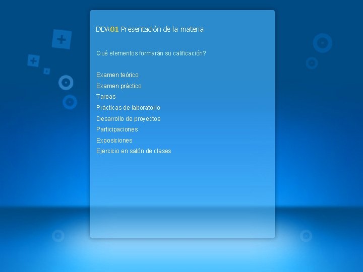 DDA 01 Presentación de la materia Qué elementos formarán su calificación? Examen teórico Examen