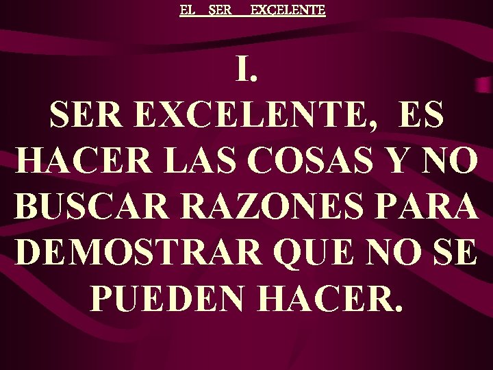 EL SER EXCELENTE I. SER EXCELENTE, ES HACER LAS COSAS Y NO BUSCAR RAZONES