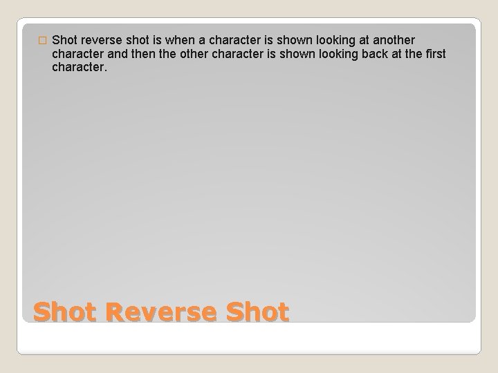 � Shot reverse shot is when a character is shown looking at another character