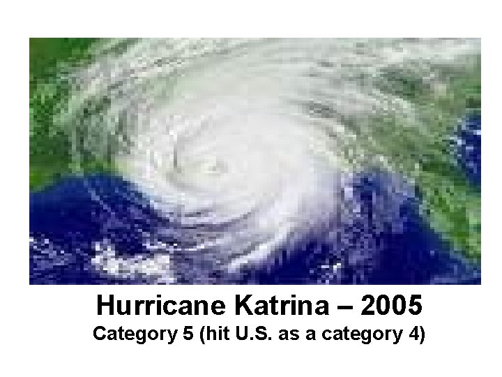 Hurricane Katrina – 2005 Category 5 (hit U. S. as a category 4) 
