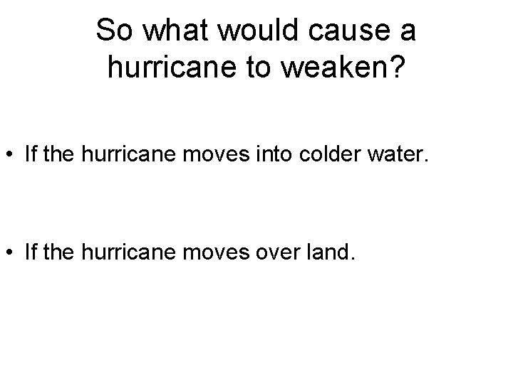 So what would cause a hurricane to weaken? • If the hurricane moves into