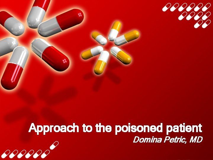 Approach to the poisoned patient Domina Petric, MD 