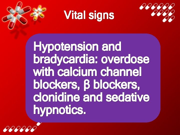 Vital signs Hypotension and bradycardia: overdose with calcium channel blockers, β blockers, clonidine and