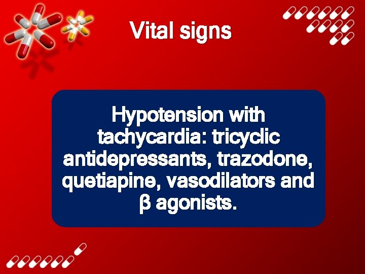 Vital signs Hypotension with tachycardia: tricyclic antidepressants, trazodone, quetiapine, vasodilators and β agonists. 