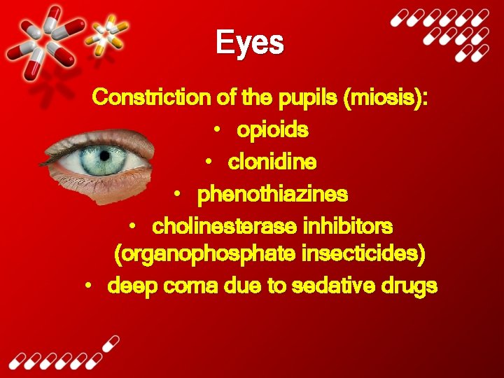 Eyes Constriction of the pupils (miosis): • opioids • clonidine • phenothiazines • cholinesterase