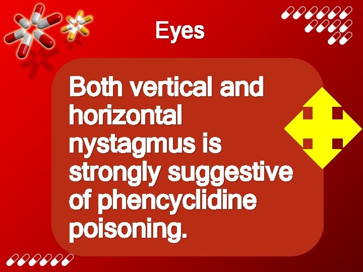 Eyes Both vertical and horizontal nystagmus is strongly suggestive of phencyclidine poisoning. 