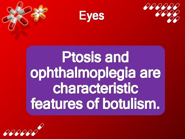 Eyes Ptosis and ophthalmoplegia are characteristic features of botulism. 