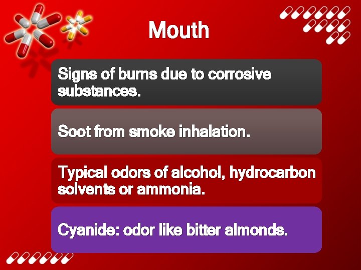 Mouth Signs of burns due to corrosive substances. Soot from smoke inhalation. Typical odors