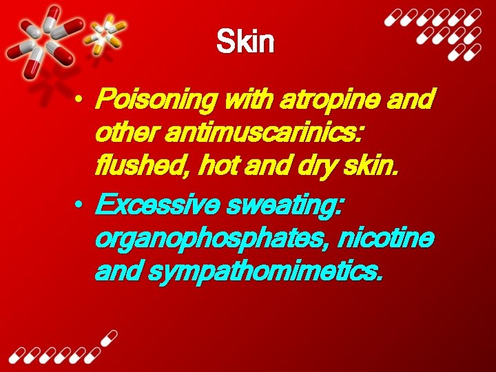 Skin • Poisoning with atropine and other antimuscarinics: flushed, hot and dry skin. •