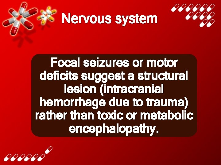 Nervous system Focal seizures or motor deficits suggest a structural lesion (intracranial hemorrhage due