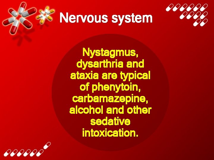 Nervous system Nystagmus, dysarthria and ataxia are typical of phenytoin, carbamazepine, alcohol and other