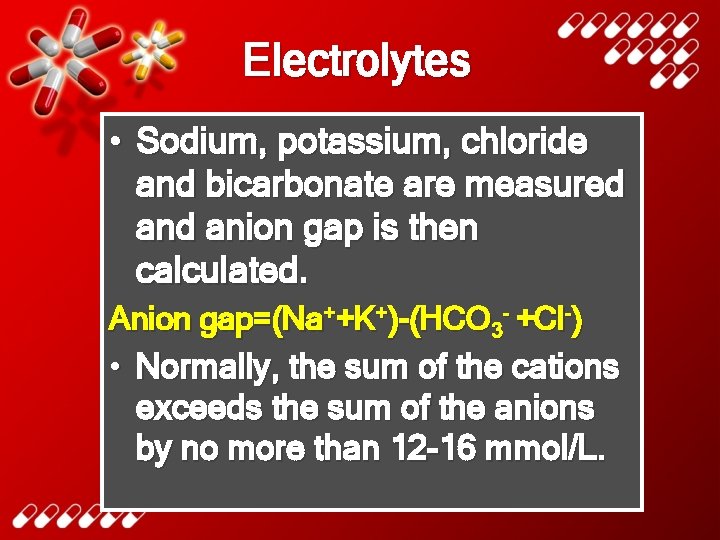 Electrolytes • Sodium, potassium, chloride and bicarbonate are measured anion gap is then calculated.
