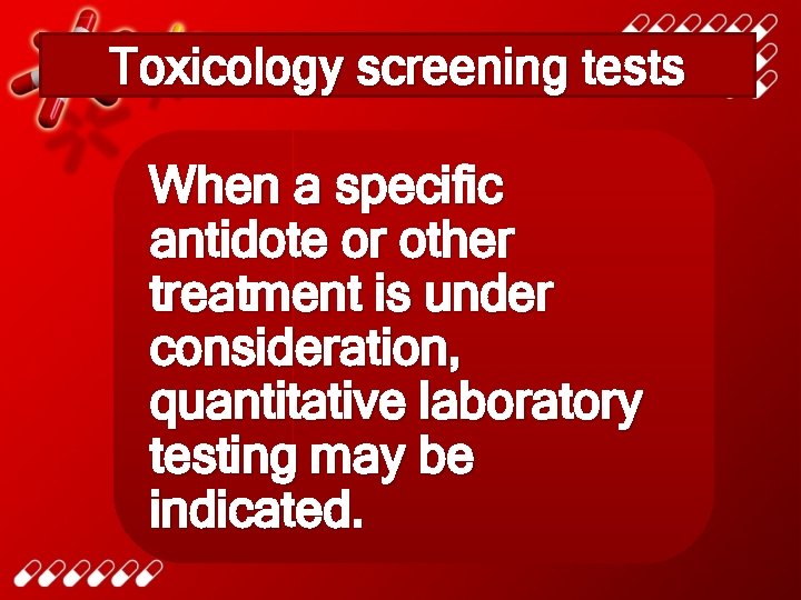 Toxicology screening tests When a specific antidote or other treatment is under consideration, quantitative