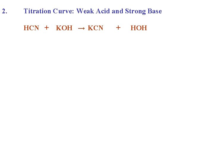2. Titration Curve: Weak Acid and Strong Base HCN + KOH → KCN +