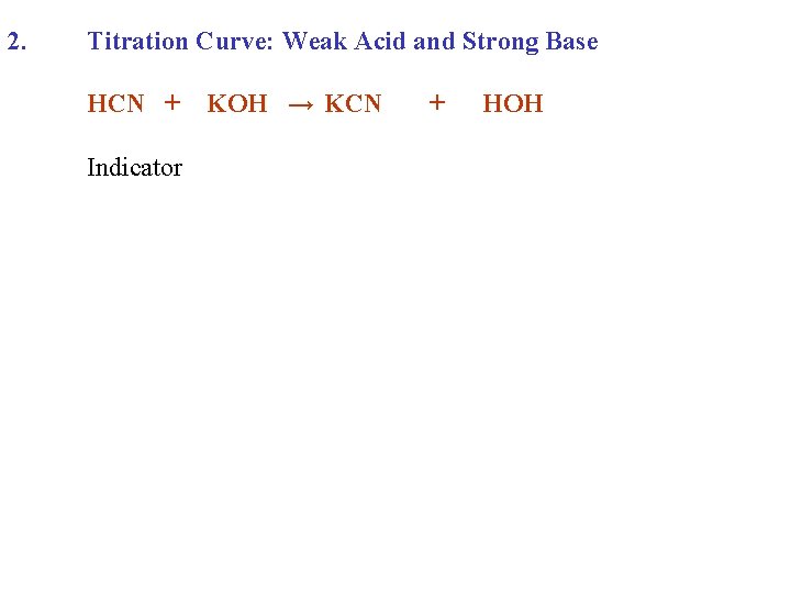 2. Titration Curve: Weak Acid and Strong Base HCN + Indicator KOH → KCN