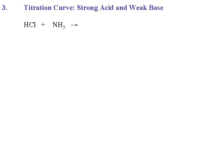 3. Titration Curve: Strong Acid and Weak Base HCl + NH 3 → 