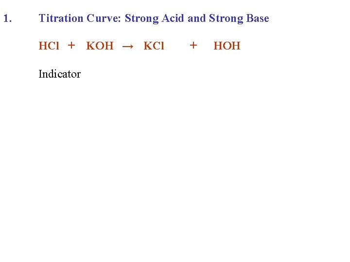 1. Titration Curve: Strong Acid and Strong Base HCl + Indicator KOH → KCl