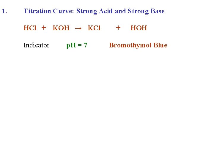 1. Titration Curve: Strong Acid and Strong Base HCl + KOH → KCl Indicator