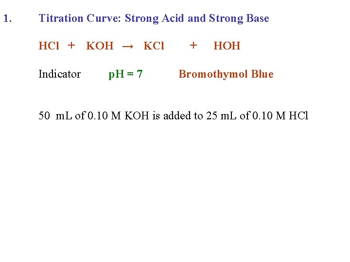 1. Titration Curve: Strong Acid and Strong Base HCl + KOH → KCl Indicator