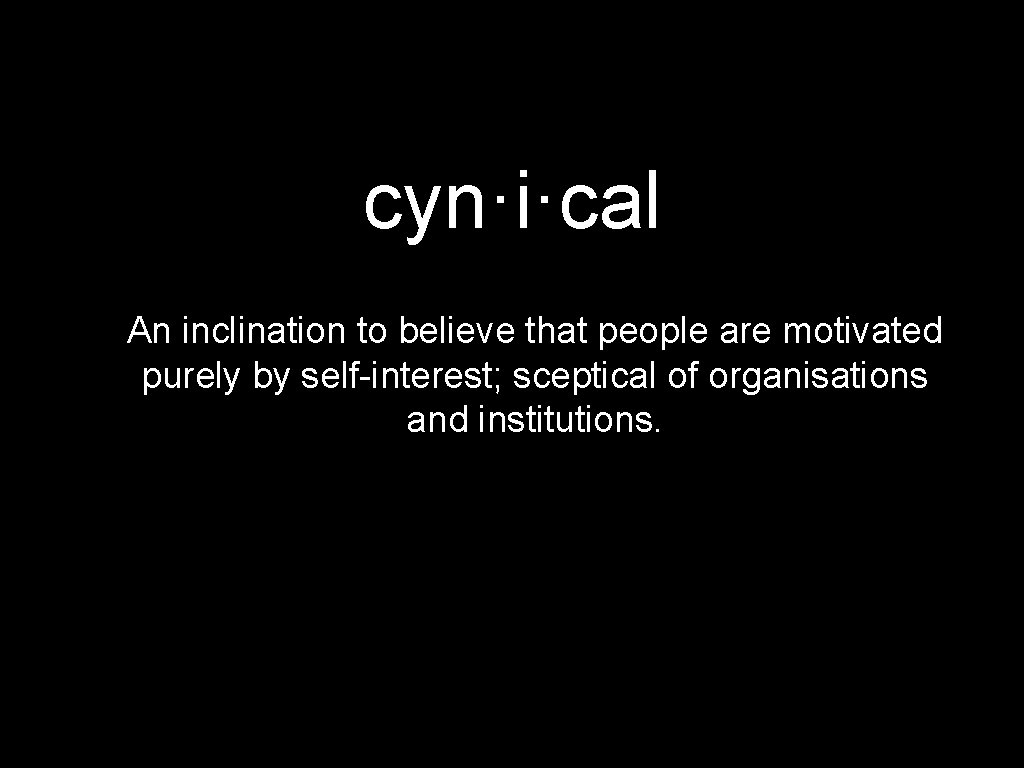 cyn·i·cal An inclination to believe that people are motivated purely by self-interest; sceptical of