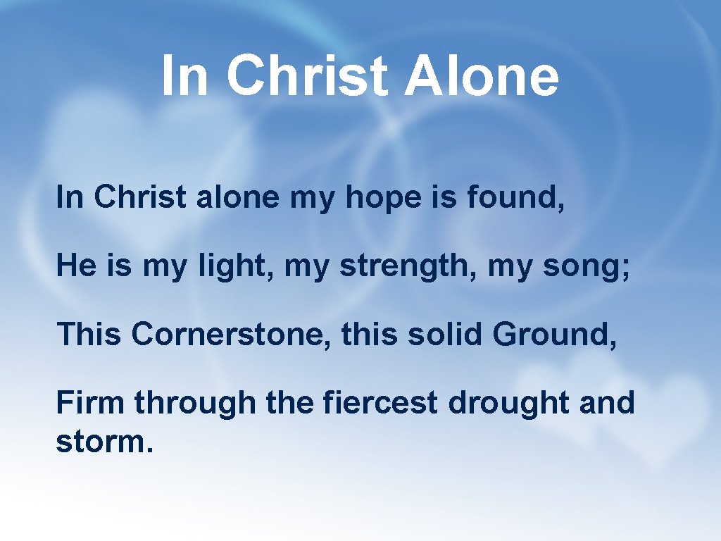 In Christ Alone In Christ alone my hope is found, He is my light,