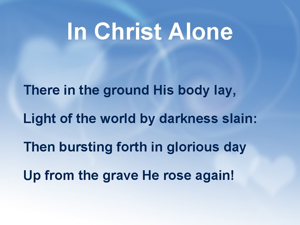 In Christ Alone There in the ground His body lay, Light of the world