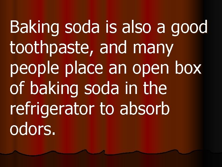 Baking soda is also a good toothpaste, and many people place an open box